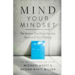 Mind Your Mindset: Why Success Starts with Your Thinking - Michael Hyatt