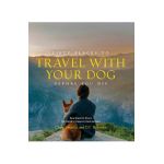 Fifty Places to Travel with Your Dog Before You Die: Dog Experts Share the World's Greatest Destinations - Chris Santella