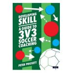 Developing Skill: A Guide to 3v3 Soccer Coaching - Peter Prickett