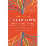 A Mind of Their Own: Building Your Child's Emotional Wellbeing in a Post-Pandemic World - Katharine Hill