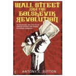 Wall Street and the Bolshevik Revolution: The Remarkable True Story of the American Capitalists Who Financed the Russian Communists - Antony C. Sutton