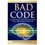 Bad Code: Overcoming Bad Mental Code That Sabotages Your Life - Deborah Johnson