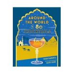 Around the World in 80 Cocktails - Chad Parkhill