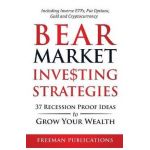 Bear Market Investing Strategies: 37 Recession-Proof Ideas to Grow Your Wealth Including Inverse ETFs, Put Options, Gold & Cryptocurrency - Freeman Publications