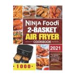 Ninja Foodi 2-Basket Air Fryer Cookbook: Easy & Delicious Air Fry, Dehydrate, Roast, Bake, Reheat, and More Recipes for Beginners and Advanced Users - Helen Bently