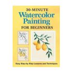 30-Minute Watercolor Painting for Beginners: Easy Step-By-Step Lessons and Techniques - Rockridge Press