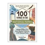 100 Things to See in the National Parks: Your Guide to the Most Popular Features of the Us National Parks - Stefanie Payne