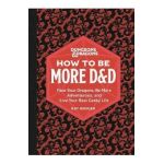 Dungeons & Dragons: How to Be More D&d: Face Your Dragons, Be More Adventurous, and Live Your Best Geeky Life - Kat Kruger