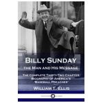 Billy Sunday, the Man and His Message: The Complete Thirty-Two Chapter Biography of America's 'Baseball Preacher' - William T. Ellis
