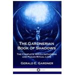 The Gardnerian Book of Shadows: The Complete Wicca Initiations and Pagan Ritual Lore - Gerald E. Gardner