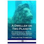 A Dweller on Two Planets: Or, the Dividing of the Way - Visions of Atlantis, Received from a Man of the Lost City - Phylos The Thibetan