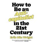 How to Be an Anticapitalist in the Twenty-First Century - Erik Olin Wright
