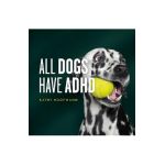 All Dogs Have ADHD - Kathy Hoopmann