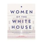Women of the White House: The Illustrated Story of the First Ladies of the United States of America - Amy Russo