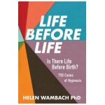 Life Before Life: Is There Life Before Birth? 750 Cases of Hypnosis - Helen Wambach