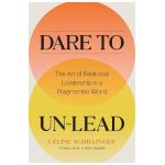 Dare to Un-Lead: The Art of Relational Leadership in a Fragmented World - Celine Schillinger