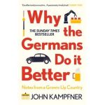 Why the Germans Do It Better: Notes from a Grown-Up Country - John Kampfner