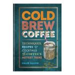 Cold Brew Coffee: Techniques, Recipes & Cocktails for Coffee's Hottest Trend - Chlo&#65533; Callow