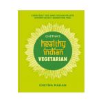 Chetna's Healthy Indian: Vegetarian: Everyday Veg and Vegan Feasts Effortlessly Good for You - Chetna Makan