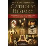 The Real Story of Catholic History: Answering Twenty Centuries of Anti-Catholic Myths - Steve Weidenkopf