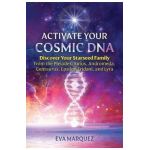 Activate Your Cosmic DNA: Discover Your Starseed Family from the Pleiades, Sirius, Andromeda, Centaurus, Epsilon Eridani, and Lyra - Eva Marquez