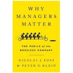 Why Managers Matter: The Perils of the Bossless Company - Nicolai J. Foss