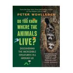 Do You Know Where the Animals Live?: Discovering the Incredible Creatures All Around Us - Peter Wohlleben