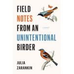 Field Notes from an Unintentional Birder: A Memoir - Julia Zarankin