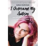 I Overcame My Autism and All I Got Was This Lousy Anxiety Disorder: A Memoir - Sarah Kurchak