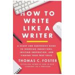 How to Write Like a Writer: A Sharp and Subversive Guide to Ignoring Inhibitions, Inviting Inspiration, and Finding Your True Voice - Thomas C. Foster