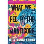 What We Fed to the Manticore - Talia Lakshmi Kolluri