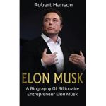 Elon Musk: A Biography of Billionaire Entrepreneur Elon Musk - Robert Hanson