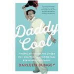 Daddy Cool: Finding My Father, the Singer Who Swapped Hollywood Fame for Home in Australia - Darleen Bungey