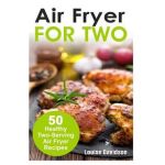 Air Fryer for Two: 50 Healthy Two-Serving Air Fryer Recipes - Louise Davidson