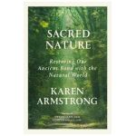 Sacred Nature: Restoring Our Ancient Bond with the Natural World - Karen Armstrong