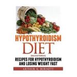 Hypothyroidism Diet [Second Edition]: Recipes for Hypothyroidism and Losing Weight Fast - Burnett Arthur K