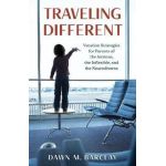 Traveling Different: Vacation Strategies for Parents of the Anxious, the Inflexible, and the Neurodiverse - Dawn M. Barclay