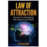 Law of Attraction: Secrets To Unleashing The Powers From Within - Daniel D'apollonio