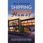 Shipping Container Homes: Learn How To Build Your Own Shipping Container House and Live Your Dream! - Bill Oatfield
