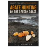 Agate Hunting on the Oregon Coast: A Guide to the 40 Best Agate Hunting Sites - M. J. Grover