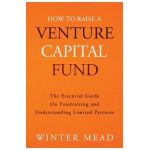 How To Raise A Venture Capital Fund: The Essential Guide on Fundraising and Understanding Limited Partners - Winter Mead