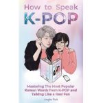 How to Speak KPOP: Mastering the Most Popular Korean Words from K-POP and Talking Like a Real Fan - Jungho Park