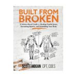 Built from Broken: A Science-Based Guide to Healing Painful Joints, Preventing Injuries, and Rebuilding Your Body - Scott H. Hogan