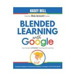 Blended Learning with Google: Your Guide to Dynamic Teaching and Learning - Kasey Bell