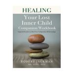 Healing Your Lost Inner Child Companion Workbook: Inspired Exercises to Heal Your Codependent Relationships - Robert Jackman
