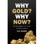 Why Gold? Why Now?: The War Against Your Wealth and How to Win It - E. B. Tucker