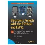 Electronics Projects with the Esp8266 and Esp32: Building Web Pages, Applications, and Wifi Enabled Devices - Neil Cameron