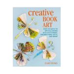Creative Book Art: Over 50 Ways to Upcycle Books Into Stationery, Decorations, Gifts, and More - Clare Youngs