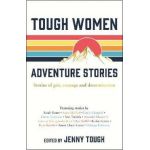 Tough Women Adventure Stories: Stories of Grit, Courage and Determination - Jenny Tough