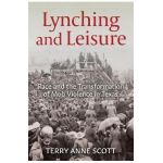 Lynching and Leisure: Race and the Transformation of Mob Violence in Texas - Terry Anne Scott